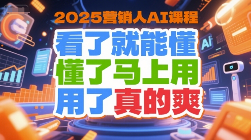 2025营销人AI课程，看了就能懂，懂了马上用，用了真的爽-E六资源