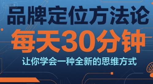 品牌定位方法论，每天30钟分让你学会一种全新的思维方式-E六资源