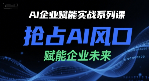 AI企业赋能实战系列课，抢占AI风口，赋能企业未来-E六资源