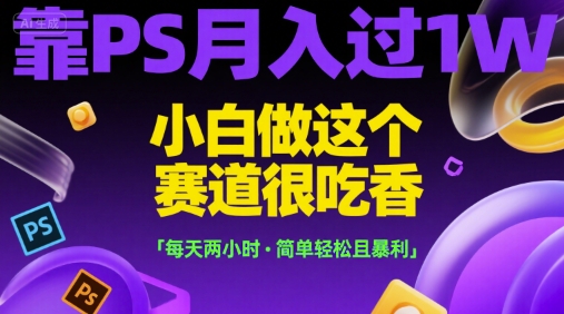 靠PS月入过1W，小白做这个赛道很吃香，每天两小时，简单轻松且暴利-E六资源