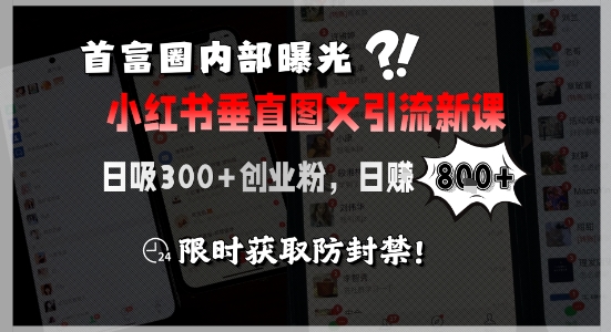 首富圈内部曝光小红书垂直图文引流新课，日吸300+创业粉，日入8张+，限时获取防封禁-E六资源