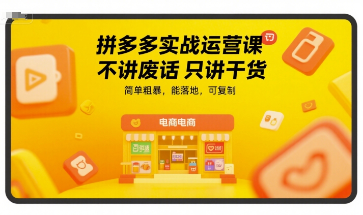 拼多多实战运营课，不讲废话只讲干货，简单粗暴，能落地，可复制-E六资源