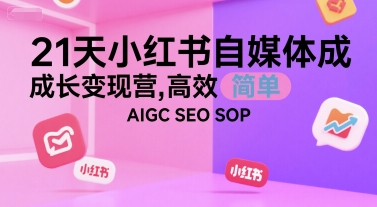 21天小红书自媒体成长变现营，高效 简单 AIGC SEO SOP-E六资源
