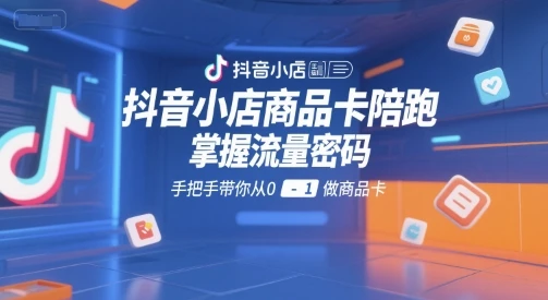 图片[1]-抖音小店商品卡陪跑，掌握流量密码，手把手带你从0-1做商品卡-E六资源