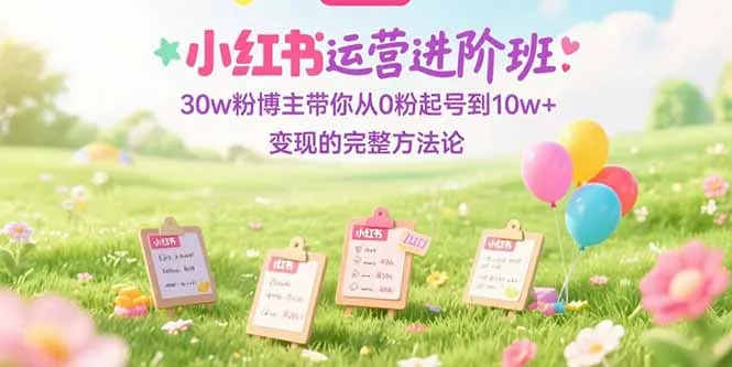 图片[1]-小红书运营进阶班：30w粉博主带你从0粉起号到10w+变现的完整方法论-E六资源