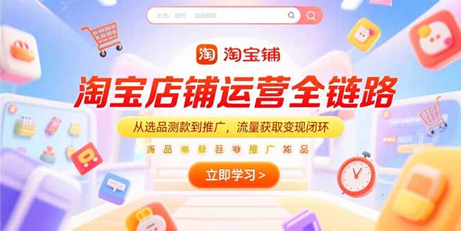 淘宝店铺运营全链路，从选品测款到推广，流量获取变现闭环-E六资源