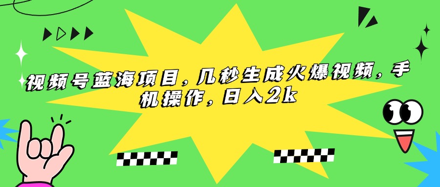 视频号蓝海项目，几秒生成火爆视频，手机操作，日入2k-E六资源