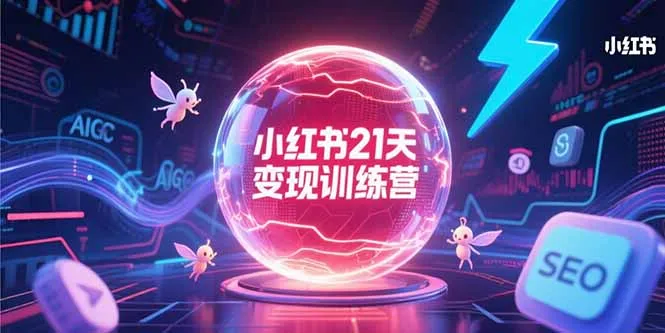 图片[1]-小红书21天变现训练营，AIGC工具高效应用，SEO优化核心技巧-E六资源