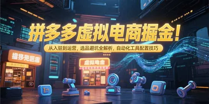 图片[1]-拼多多虚拟电商掘金：从入驻到运营，选品避坑全解析，自动化工具配置技巧-E六资源