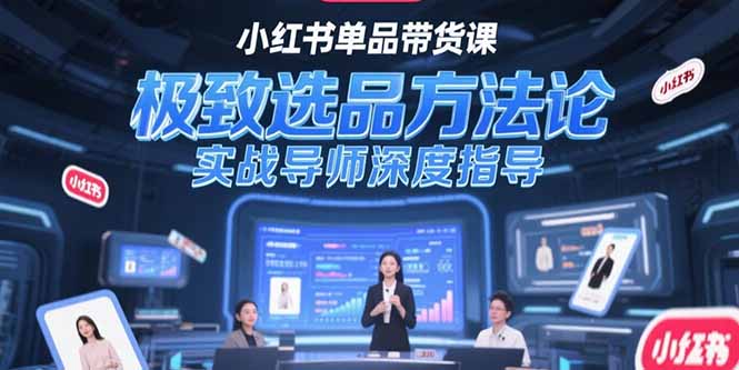 小红书单品带货课，极致选品方法论，实战导师深度指导-E六资源