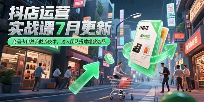 图片[1]-抖店运营实战课7月更新，商品卡自然流截流技术，达人团队搭建爆款选品-E六资源