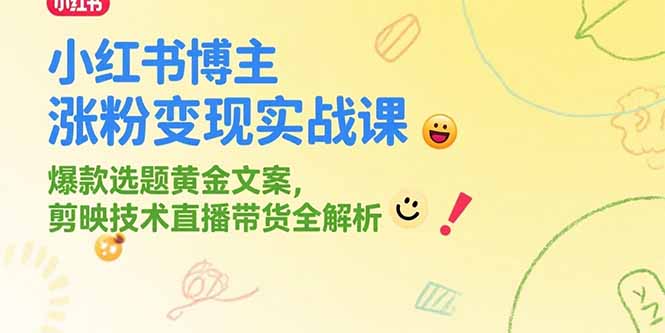 小红书博主涨粉变现实战课，爆款选题黄金文案，剪映技术直播带货全解析-E六资源