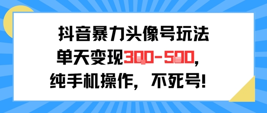抖音暴力头像号玩法，单天变现3-5张纯手机操作，小白也能行-E六资源
