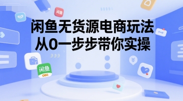 闲鱼无货源电商玩法，从0一步步带你实操-E六资源