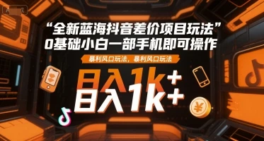 图片[1]-全新蓝海抖音差价项目玩法，0基础小白一部手机即可操作，暴利风口玩法，日入1k+-E六资源