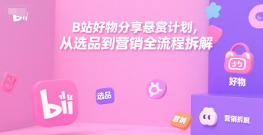 B站好物分享悬赏计划，从选品到营销全流程拆解-E六资源