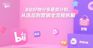 图片[1]-B站好物分享悬赏计划，从选品到营销全流程拆解-E六资源