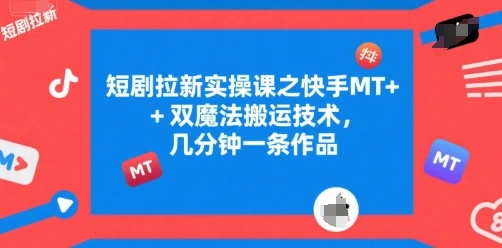 图片[1]-短剧拉新实操课之快手MT+双魔法搬运技术，几分钟一条作品-E六资源