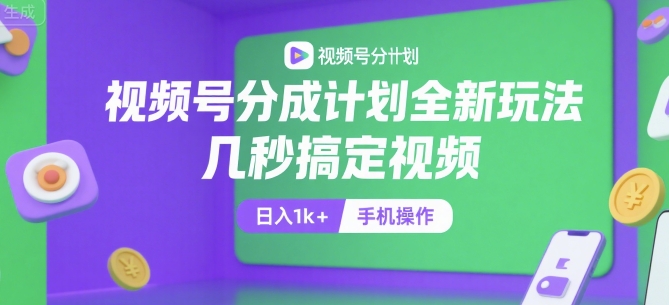 视频号分成计划全新玩法，几秒搞定视频，日入1k+，手机操作-E六资源