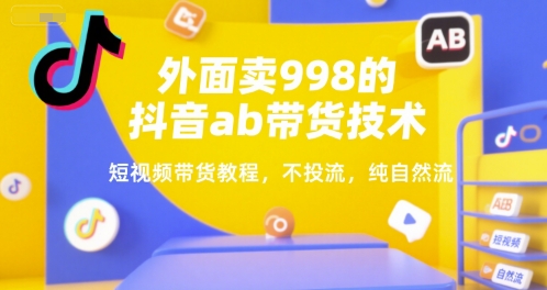 外面卖998的抖音ab带货技术，短视频带货教程，不投流，纯自然流-E六资源