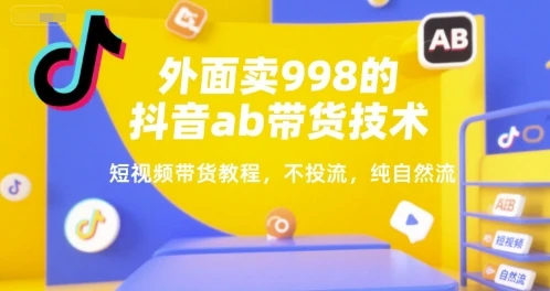 图片[1]-外面卖998的抖音ab带货技术，短视频带货教程，不投流，纯自然流-E六资源