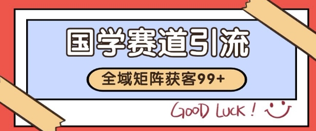 国学赛道精准拓客，自热矩阵日引99+ 获客SOP-E六资源