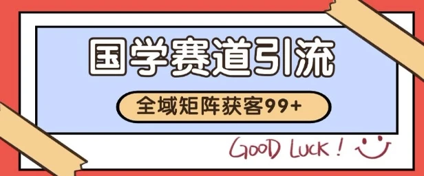 图片[1]-国学赛道精准拓客，自热矩阵日引99+ 获客SOP-E六资源