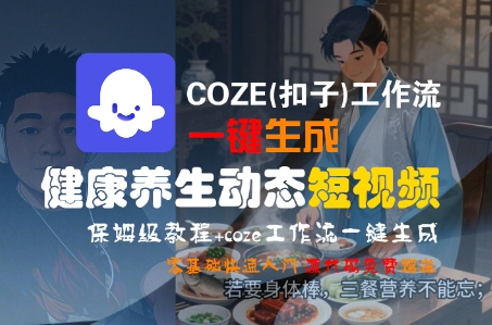 COZE(扣子)工作流一键生成健康养生动态短视频，保姆级教程，零基础快速入门-E六资源