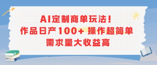 AI定制商单玩法，作品日产100+操作超简单，需求量大收益高-E六资源