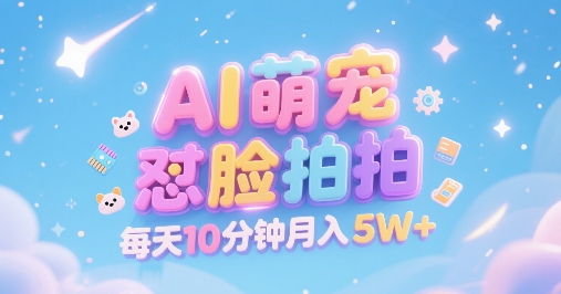 AI萌宠怼脸拍，萌宠赛道，精准高客单，每天十分钟，创作者分成，月入5W+-E六资源