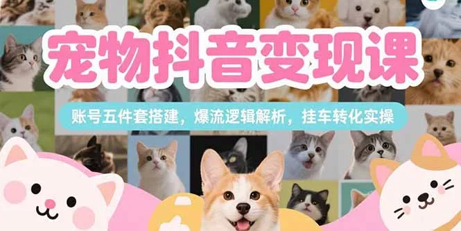 图片[1]-宠物抖音变现课，账号五件套搭建，爆流逻辑解析，挂车转化实操-E六资源