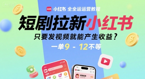 短剧拉新小红书全运营教程，只要发视频就能产生收益，一单9-12不等-E六资源