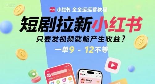 图片[1]-短剧拉新小红书全运营教程，只要发视频就能产生收益，一单9-12不等-E六资源