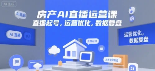 图片[1]-房产AI直播运营课，直播起号，运营优化，数据复盘-E六资源
