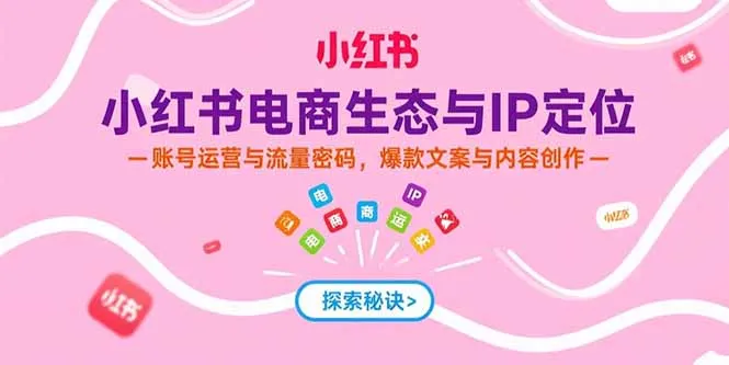 图片[1]-小红书电商生态与IP定位，账号运营与流量密码，爆款文案与内容创作-E六资源