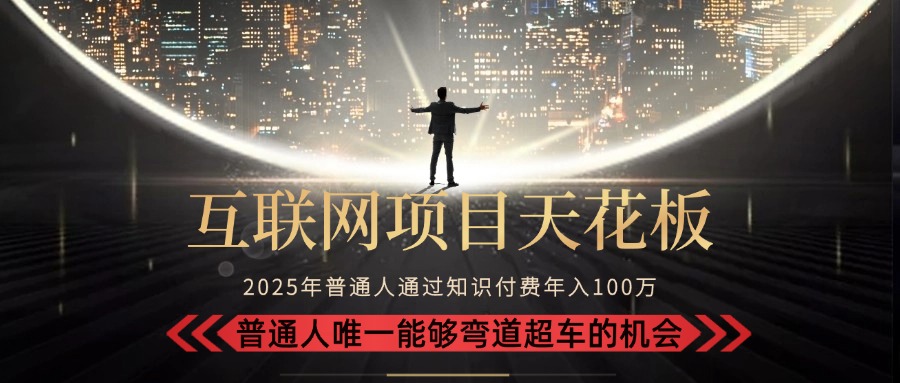 2025“互联网项目天花板”：不做韭菜，做镰刀！“月入 10W+ 普通人弯道…-E六资源
