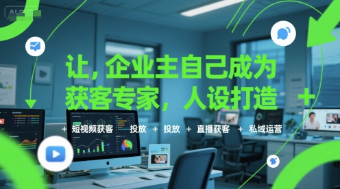 让企业主自己成为获客专家，人设打造+短视频获客+投放+直播获客+私域运营-E六资源