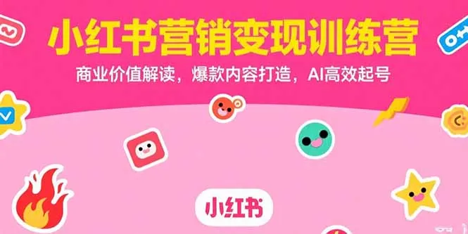 图片[1]-小红书营销变现训练营，商业价值解读，爆款内容打造，AI高效起号-E六资源