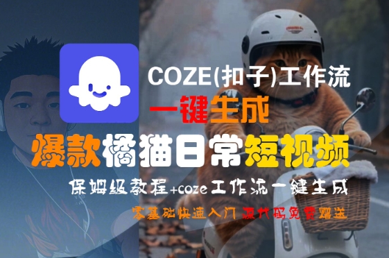 COZE(扣子)工作流一键生成爆款橘猫日常短视频，保姆级教程，零基础快速入门-E六资源