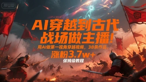 图片[1]-AI穿越到古代战场做主播！用AI做第一视角穿越视频，38条作品，涨粉3.7w+，保姆级教程-E六资源