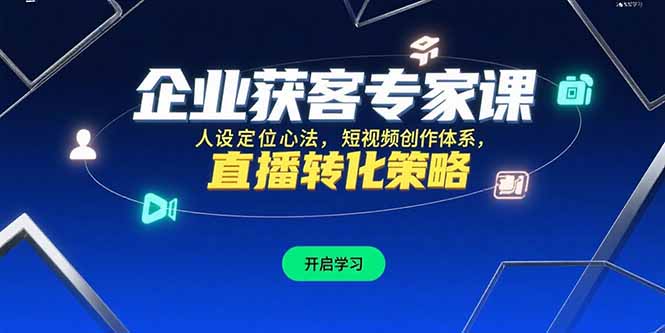 企业获客专家课，人设定位心法，短视频创作体系，直播转化策略-E六资源