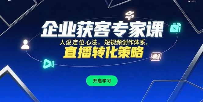 图片[1]-企业获客专家课，人设定位心法，短视频创作体系，直播转化策略-E六资源