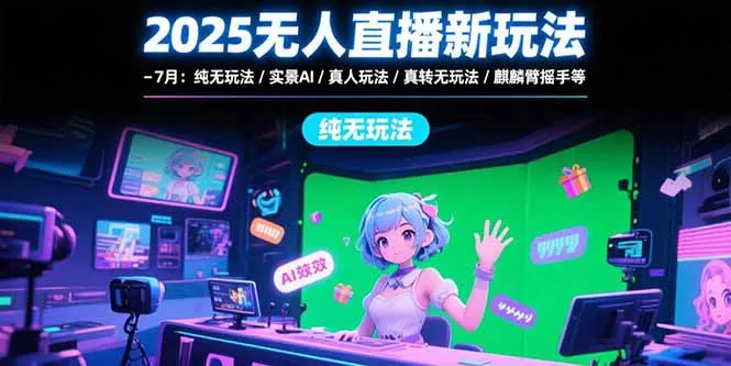 图片[1]-2025无人直播新玩法-7月：纯无玩法/实景AI/真人玩法/绿幕玩法/真转无玩法-E六资源