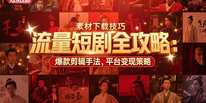 流量短剧全攻略：素材下载技巧，爆款剪辑手法，平台变现策略-E六资源