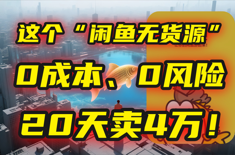 别再瞎忙了！这个“闲鱼无货源”玩法，0成本、0风险，我20天卖4万！-E六资源