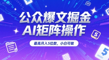 公众爆文掘金，AI矩阵操作，最高月入5位数，小白可做-E六资源