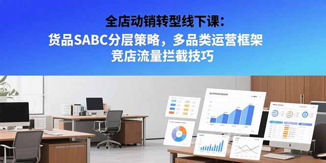 全店动销转型线下课：货品SABC分层策略，多品类运营框架 竞店流量拦截技巧-E六资源