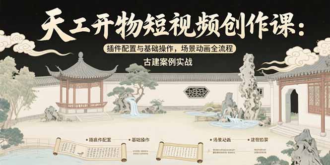 天工开物短视频创作课：插件配置与基础操作，场景动画全流程 古建案例实战-E六资源