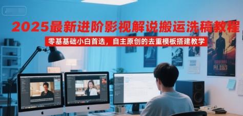 2025最新进阶影视解说搬运洗稿教程，零基础小白首选，自主原创的去重模板搭建教学-E六资源