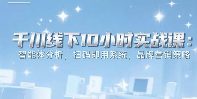 图片[1]-6月千川线下10小时实战课：智能体分析，扫码即用系统，品牌营销策略-E六资源